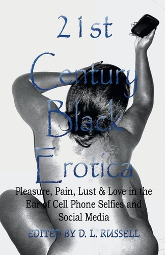 21st Century Black Erotica Pleasure, Pain, Lust and Love in the Era of Cell Phone Selfies and Social Media
