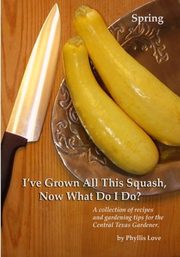 I've Grown All This Squash, Now What Do I Do? A Collection of Recipes and Gardening Tips for the Central Texas Gardener.