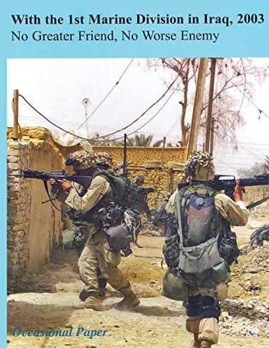 With the 1st Marine Division in Iraq, 2003 No Greater Friend, No Worse Enemy