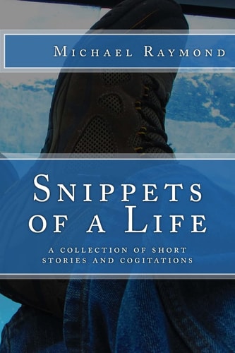 Snippets of a Life A Collection of Short Stories and Cogitations