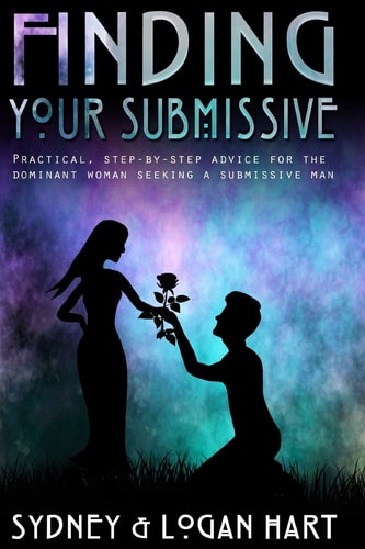 Finding Your Submissive Practical, Step-By-step Advice for the Dominant Woman Seeking a Submissive Man