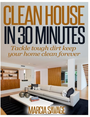 Clean House in 30 Minutes Tackle Tough Dirt Keep Your Home Clean Forever
