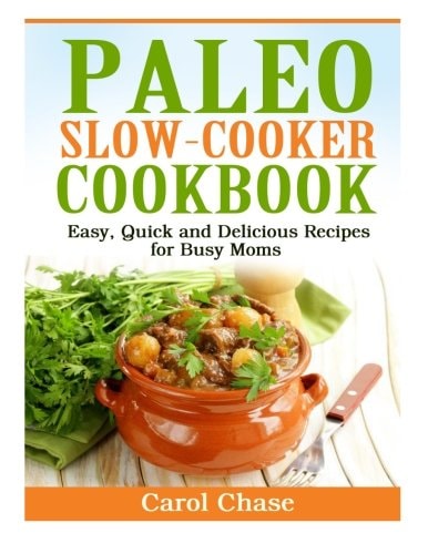 Paleo Slow-Cooker Cookbook Easy, Quick and Delicious Recipes for Busy Moms
