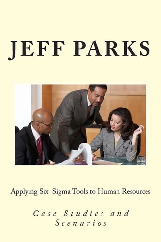 Applying Six Sigma Tools to Human Resources Case Studies and Scenarios
