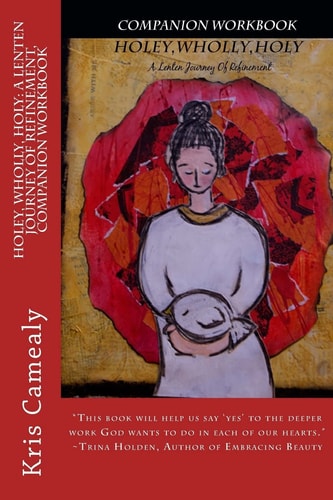 Holey, Wholly, Holy A Lenten Journey of Refinement, Companion Workbook