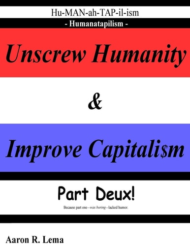 Unscrew Humanity and Improve Capitalism, Humanatapilism Part Deux Because Part One Lacked Humor