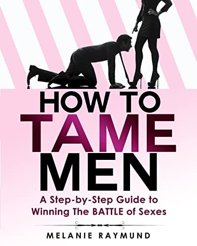 How to Tame Men A Step-by-step Guide to Winning The BATTLE of Sexes