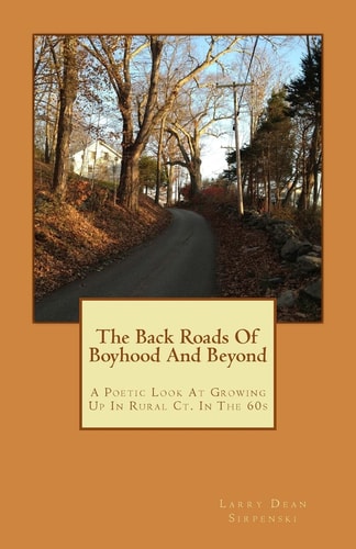 The Back Roads Of Boyhood And Beyond A Poetic Look At Growing Up In Rural Ct. In The 60s