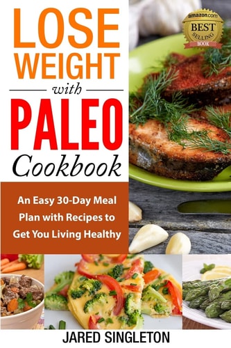 Lose Weight with Paleo Cookbook An Easy 30-Day Meal Plan with Recipes to Get You Living Healthy