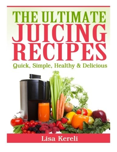 The Ultimate Juicing Recipes Quick, Simple, Healthy and Delicious