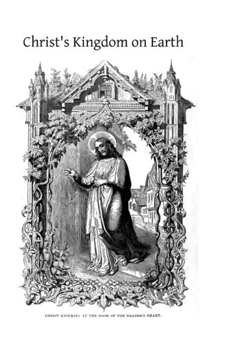 Christ's Kingdom on Earth Or The Church And Her Divine Constitution, Organization and Framework, Explained for the People