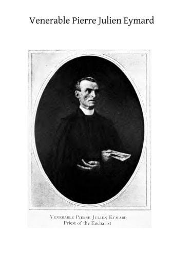 Venerable Pierre Julien Eymard The Priest of the Eucharist