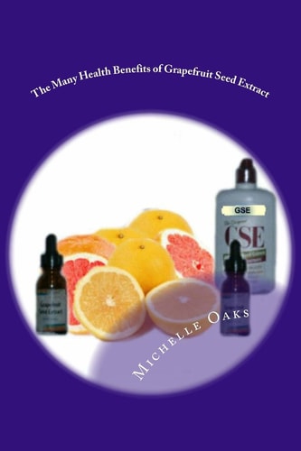 The Many Health Benefits of Grapefruit Seed Extract (GSE) Why I Wouldn?t Be Without It and Why This Multipurpose Nutritional Should Be in Your Medicine Cabinet