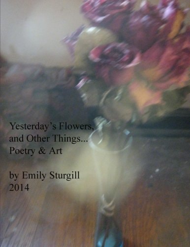 Yesterday's Flowers and Other Things. Poetry and Art.