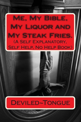 Me, My Bible, My Liquor and My Steak Fries (a Self Explanatory, Self Help, No Help Book)