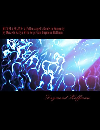 Micaela Fallyn A Fallen Angel's Guide to Humanity by Micaela Fallyn with Help from Daymond Hoffman