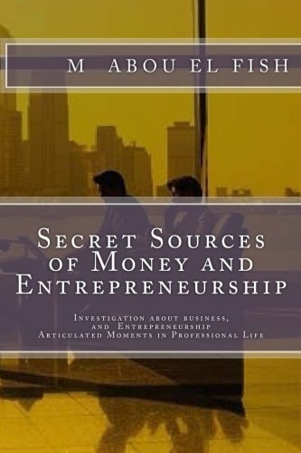 Secrets Sources Of Money And Entrepreneurship Investigation about Money, Life, and Entrepreneurship, Articulated Moments in Professional Life