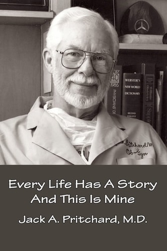 Every Life Has a Story and this is Mine Jack A. Pritchard, M.D., Chairman of Obstetrics and Gynecology, University of Texas Southwestern Medical School, 1955-1970 ; Foreword, Epilogue, and Footnotes by Judy A. Wagers, Editor