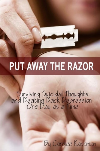 Put Away the Razor Surviving Suicidal Thoughts and Beating Back Depression One Day at a Time