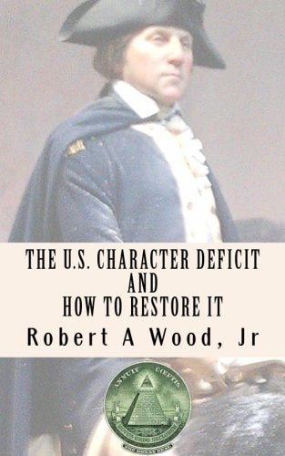 The U. S. Character Deficit and How to Restore It One Individual at a Time Through the Power of Wisdom