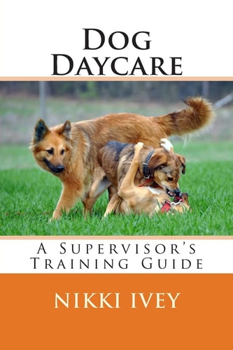 Dog Daycare A Supervisor's Training Guide