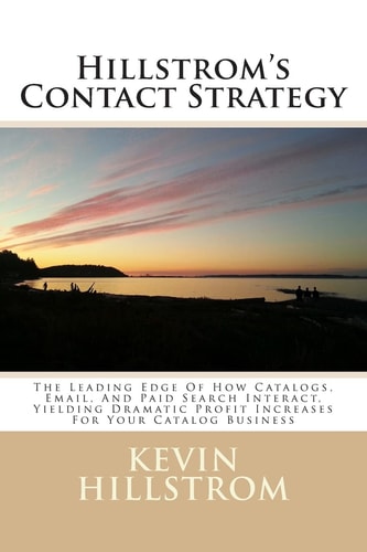 Hillstrom's Contact Strategy The Leading Edge Of How Catalogs, Email, And Paid Search Interact, Yielding Dramatic Profit Increases For Your Catalog Business