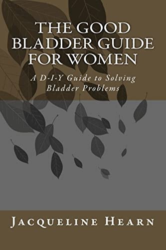 The Good Bladder Guide for Women A D-I-Y Guide to Solving Bladder Problems