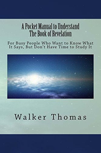 A Pocket Manual to Understand The Book of Revelation For Busy People Who Want to Know What It Says, But Don't Have the Time to Study It