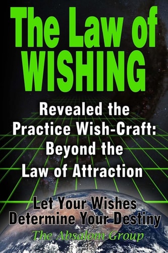 The Law of Wishing: Revealed the Practice Wish-Craft Beyond the Law of Attraction Let Your Wishes Determine Your Destiny