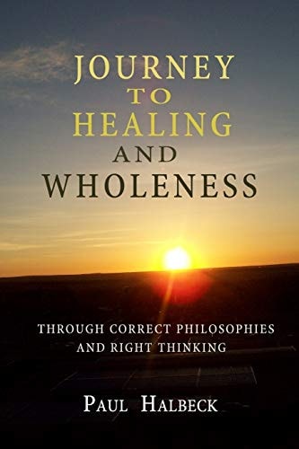Journey to Healing and Wholeness Through Correct Philosophies and Right Thinking