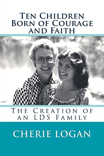 Ten Children Born of Courage and Faith The Creation of an LDS Family