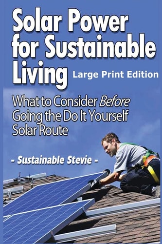 Solar Power for Sustainable Living (Large Print Edition) What to Consider Before Going the Do It Yourself Solar Route