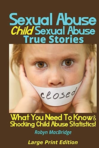 Sexual Abuse - Child Sexual Abuse True Stories (Large Print Edition) What You Need To Know & Shocking Child Abuse Statistics!