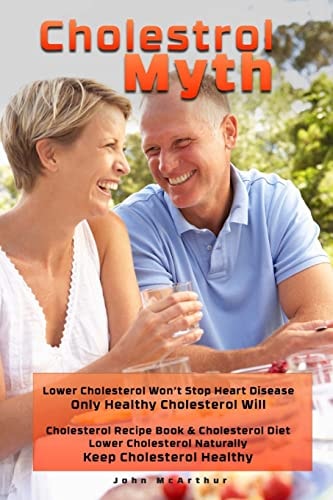 Cholesterol Myth Lower Cholesterol Won't Stop Heart Disease Only Healthy Cholesterol Will Cholesterol Recipe Book & Cholesterol Diet Lower Cholesterol Naturally Keep Cholesterol Healthy