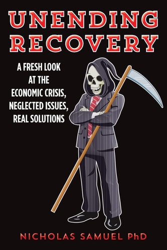 Unending Recovery A Fresh Look at the Economic Crisis, Neglected Issues, Real Solutions