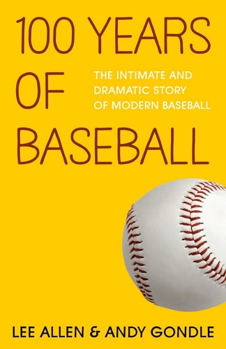 100 Years Of Baseball The Intimate And Dramatic Story Of Modern Baseball