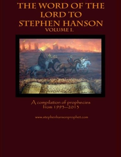 The Word of the Lord to Stephen Hanson--Volume I A Compilation of Prophecies From 1993--2013