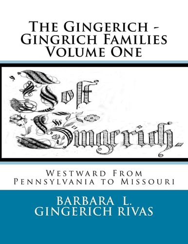 The Gingerich - Gingrich Families Volume One Westward From Pennsylvania to Missouri