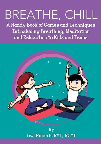 Breathe, Chill A Handy Book of Games and Techniques Introducing Breathing, Meditation and Relaxation to Kids and Teens
