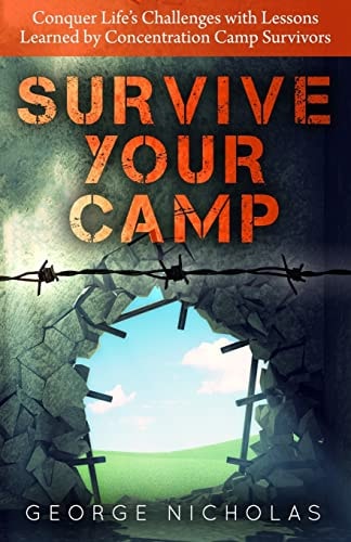 Survive Your Camp Conquer Life's Challenges with Lessons Learned by Concentration Camp Survivors