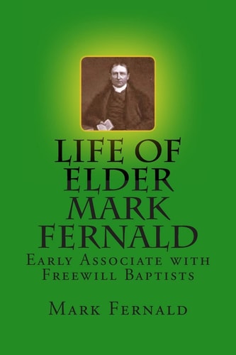 Life of Elder Mark Fernald Early Associate with Freewill Baptists