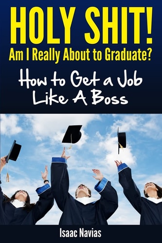 Holy Shit! Am I Really about to Graduate? How to Get a Job Like a Boss