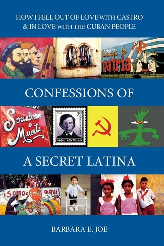 Confessions of a Secret Latina How I Fell Out of Love with Castro and in Love with the Cuban People