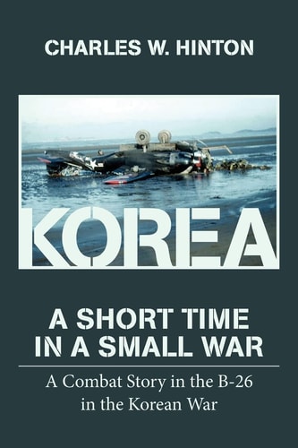 Korea, a Short Time in a Small War A Combat Story in the B-26 in the Korean War