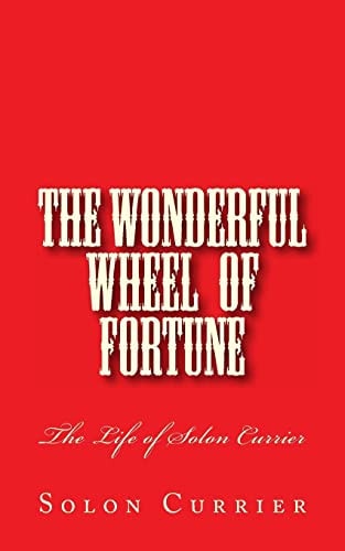 The Wonderful Wheel of Fortune The Life of Solon Currier