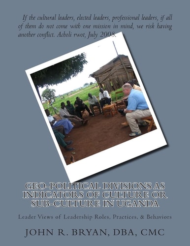 Geo-Political Divisions As Indicators of Culture Or Sub-Culture in Uganda Leader Views of Leadership Roles, Practices, and Behaviors