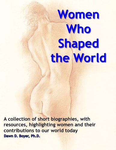 Women Who Shaped the World A Compendium of Summaries and Bibliographical Resources about Special Women and Their Impact on the World