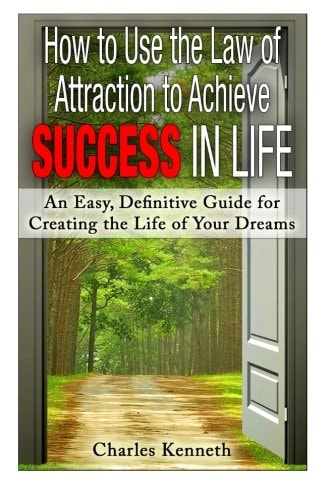 How to Use the Law of Attraction to Achieve Success in Life An Easy, Definitive Guide for Creating the Life of Your Dreams