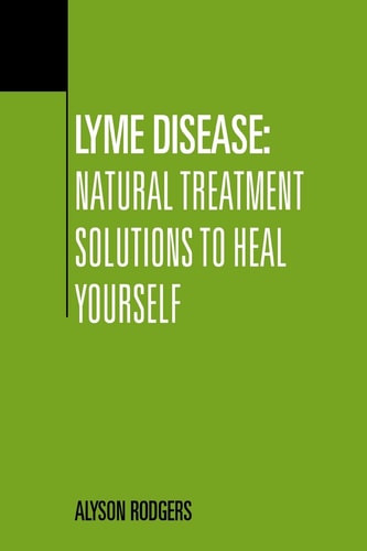 Lyme Disease Natural Treatment Solutions to Heal Yourself