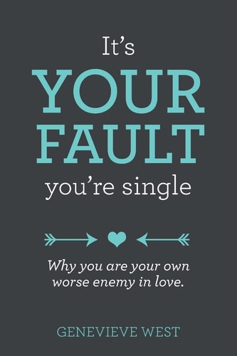 It's Your Fault You're Single Why You Are Your Own Worst Enemy In Love